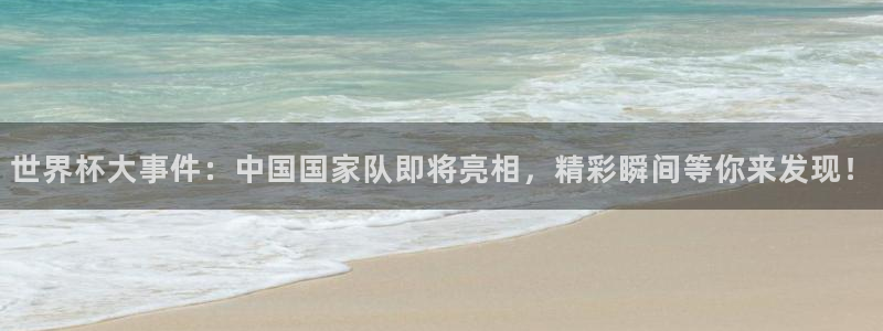 世界杯欧洲区世预赛赛程:世界杯大事件:中国国家队即将亮相,精彩瞬间等你来发现!